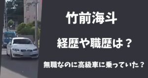 竹前海斗の経歴や職歴は？無職なのに高級車に乗っていたのはなぜ？