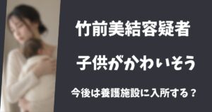 竹前美結と海斗の子供がかわいそう！施設入所か祖父母が引き取る？